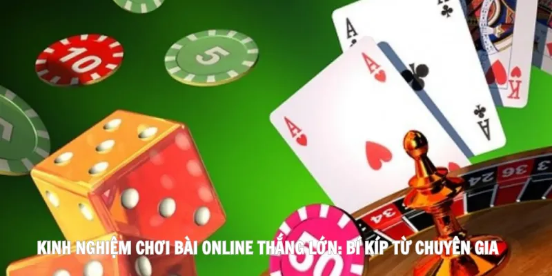 Kinh nghiệm chơi bài online thắng lớn: Bí Kíp Từ Chuyên Gia